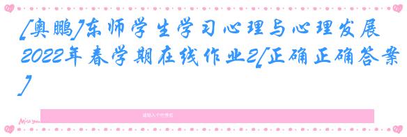[奥鹏]东师学生学习心理与心理发展2022年春学期在线作业2[正确正确答案]