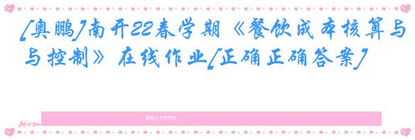 [奥鹏]南开22春学期《餐饮成本核算与控制》在线作业[正确正确答案]