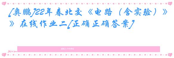 [奥鹏]22年春北交《电路（含实验）》在线作业二[正确正确答案]