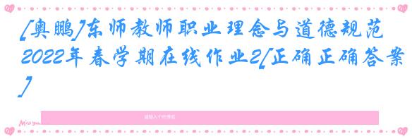 [奥鹏]东师教师职业理念与道德规范2022年春学期在线作业2[正确正确答案]