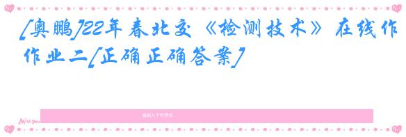 [奥鹏]22年春北交《检测技术》在线作业二[正确正确答案]