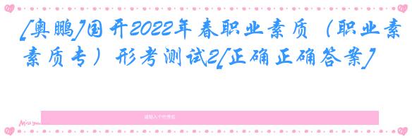 [奥鹏]国开2022年春职业素质（职业素质专）形考测试2[正确正确答案]
