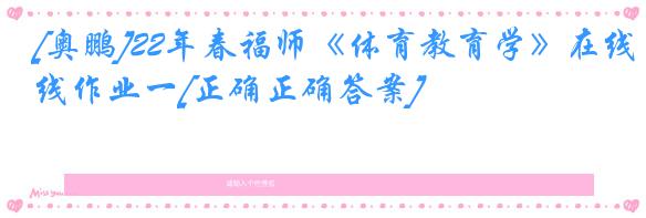 [奥鹏]22年春福师《体育教育学》在线作业一[正确正确答案]