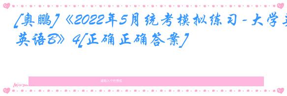 [奥鹏]《2022年5月统考模拟练习-大学英语B》4[正确正确答案]