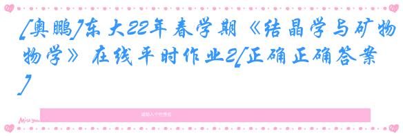 [奥鹏]东大22年春学期《结晶学与矿物学》在线平时作业2[正确正确答案]