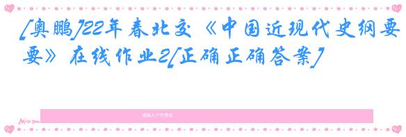 [奥鹏]22年春北交《中国近现代史纲要》在线作业2[正确正确答案]