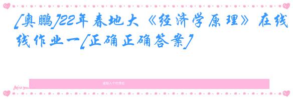 [奥鹏]22年春地大《经济学原理》在线作业一[正确正确答案]