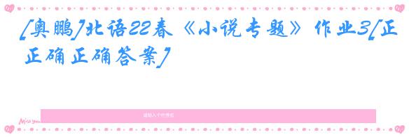 [奥鹏]北语22春《小说专题》作业3[正确正确答案]