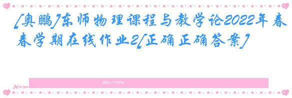 [奥鹏]东师物理课程与教学论2022年春学期在线作业2[正确正确答案]