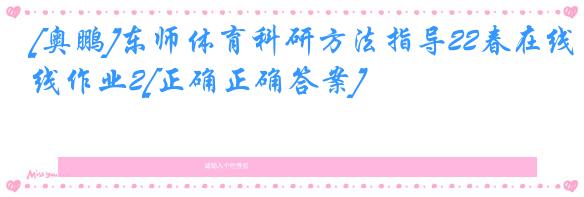 [奥鹏]东师体育科研方法指导22春在线作业2[正确正确答案]