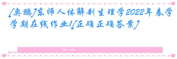 [奥鹏]东师人体解剖生理学2022年春学期在线作业1[正确正确答案]