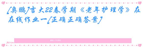 [奥鹏]吉大22春学期《老年护理学》在线作业一[正确正确答案]