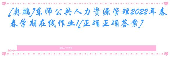 [奥鹏]东师公共人力资源管理2022年春学期在线作业1[正确正确答案]