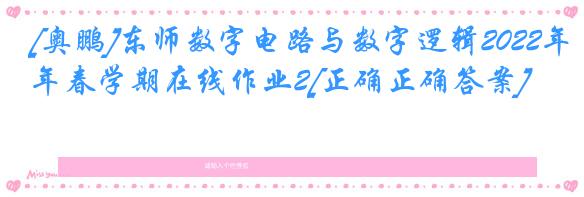 [奥鹏]东师数字电路与数字逻辑2022年春学期在线作业2[正确正确答案]