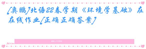 [奥鹏]北语22春学期《环境学基础》在线作业[正确正确答案]