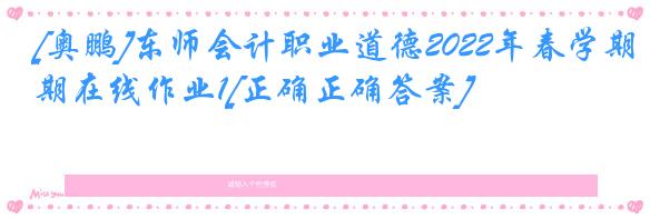 [奥鹏]东师会计职业道德2022年春学期在线作业1[正确正确答案]