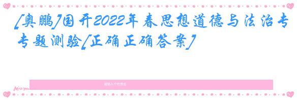 [奥鹏]国开2022年春思想道德与法治专题测验[正确正确答案]