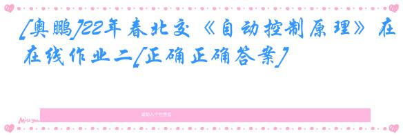 [奥鹏]22年春北交《自动控制原理》在线作业二[正确正确答案]