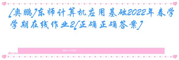 [奥鹏]东师计算机应用基础2022年春学期在线作业2[正确正确答案]