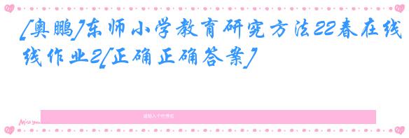 [奥鹏]东师小学教育研究方法22春在线作业2[正确正确答案]