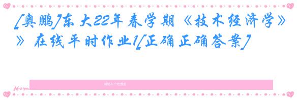 [奥鹏]东大22年春学期《技术经济学》在线平时作业1[正确正确答案]