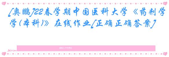 [奥鹏]22春学期中国医科大学《药剂学(本科)》在线作业[正确正确答案]