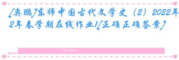 [奥鹏]东师中国古代文学史（2）2022年春学期在线作业1[正确正确答案]
