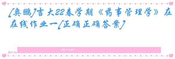 [奥鹏]吉大22春学期《药事管理学》在线作业一[正确正确答案]