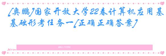 [奥鹏]国家开放大学22春计算机应用基础形考任务一[正确正确答案]