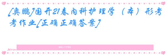 [奥鹏]国开21春内科护理学（本）形考作业[正确正确答案]