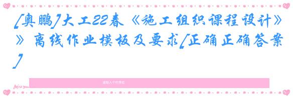 [奥鹏]大工22春《施工组织课程设计》离线作业模板及要求[正确正确答案]