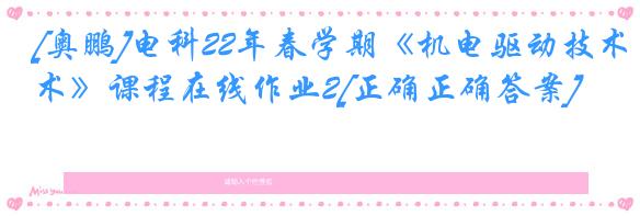 [奥鹏]电科22年春学期《机电驱动技术》课程在线作业2[正确正确答案]