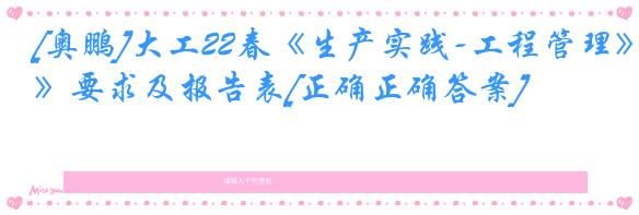 [奥鹏]大工22春《生产实践-工程管理》要求及报告表[正确正确答案]