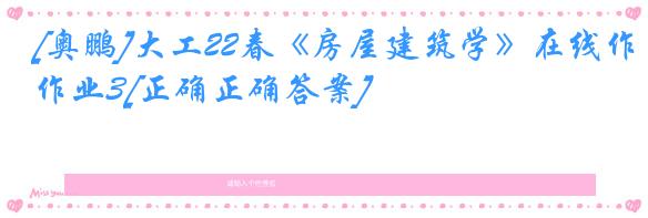 [奥鹏]大工22春《房屋建筑学》在线作业3[正确正确答案]