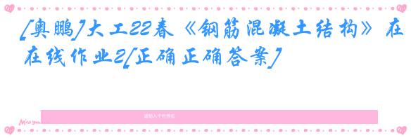 [奥鹏]大工22春《钢筋混凝土结构》在线作业2[正确正确答案]