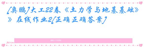 [奥鹏]大工22春《土力学与地基基础》在线作业2[正确正确答案]
