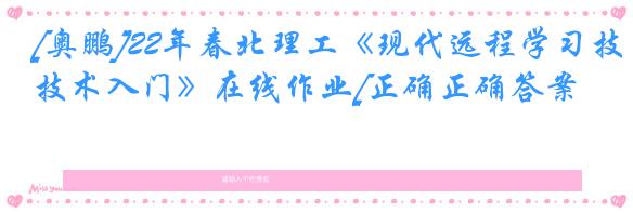 [奥鹏]22年春北理工《现代远程学习技术入门》在线作业[正确正确答案]
