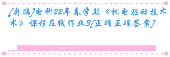 [奥鹏]电科22年春学期《机电驱动技术》课程在线作业3[正确正确答案]