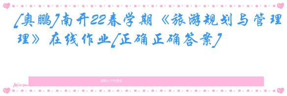 [奥鹏]南开22春学期《旅游规划与管理》在线作业[正确正确答案]