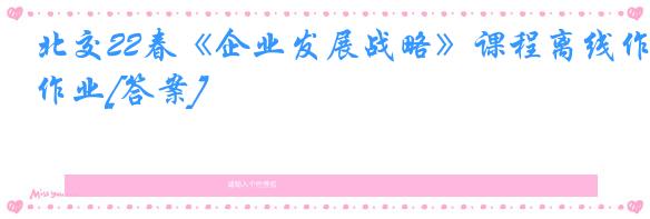 北交22春《企业发展战略》课程离线作业[答案]