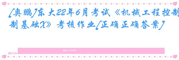 [奥鹏]东大22年6月考试《机械工程控制基础X》考核作业[正确正确答案]