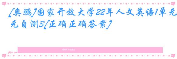 [奥鹏]国家开放大学22年人文英语1单元自测3[正确正确答案]