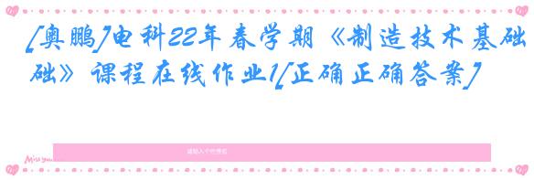 [奥鹏]电科22年春学期《制造技术基础》课程在线作业1[正确正确答案]