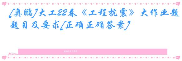[奥鹏]大工22春《工程抗震》大作业题目及要求[正确正确答案]