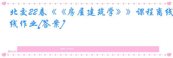 北交22春《《房屋建筑学》》课程离线作业[答案]