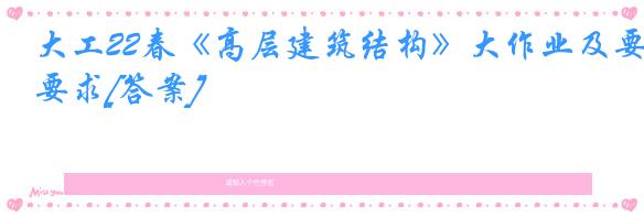 大工22春《高层建筑结构》大作业及要求[答案]