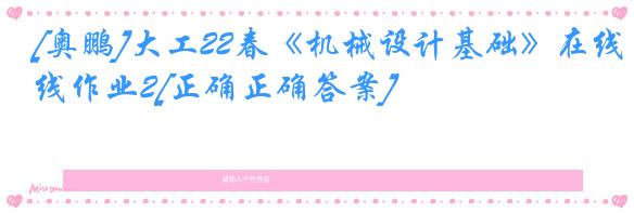 [奥鹏]大工22春《机械设计基础》在线作业2[正确正确答案]