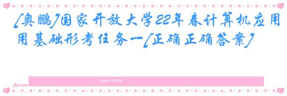 [奥鹏]国家开放大学22年春计算机应用基础形考任务一[正确正确答案]