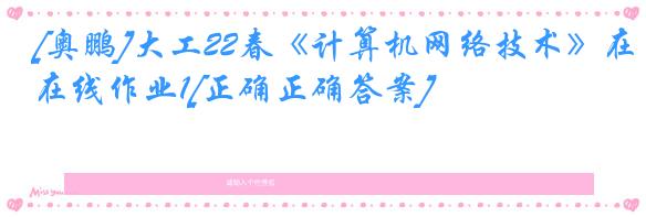 [奥鹏]大工22春《计算机网络技术》在线作业1[正确正确答案]