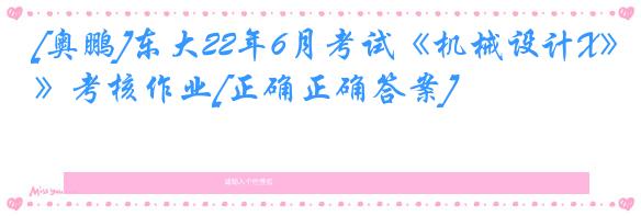 [奥鹏]东大22年6月考试《机械设计X》考核作业[正确正确答案]